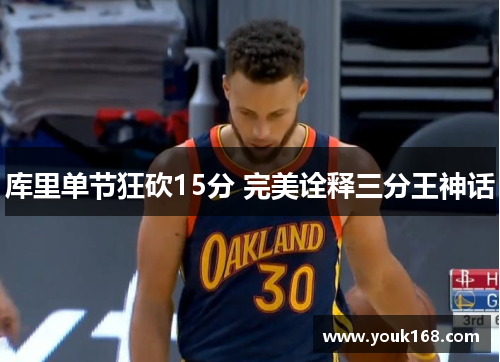 库里单节狂砍15分 完美诠释三分王神话